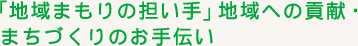「地域まもりの担い手」地域への貢献・まちづくりのお手伝い