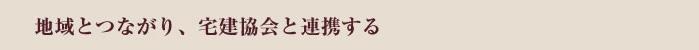 地域とつながり、宅建協会と連携する