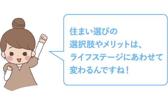 住まい選びの選択肢やメリットは、ライフステージにあわせて変わるんですね！