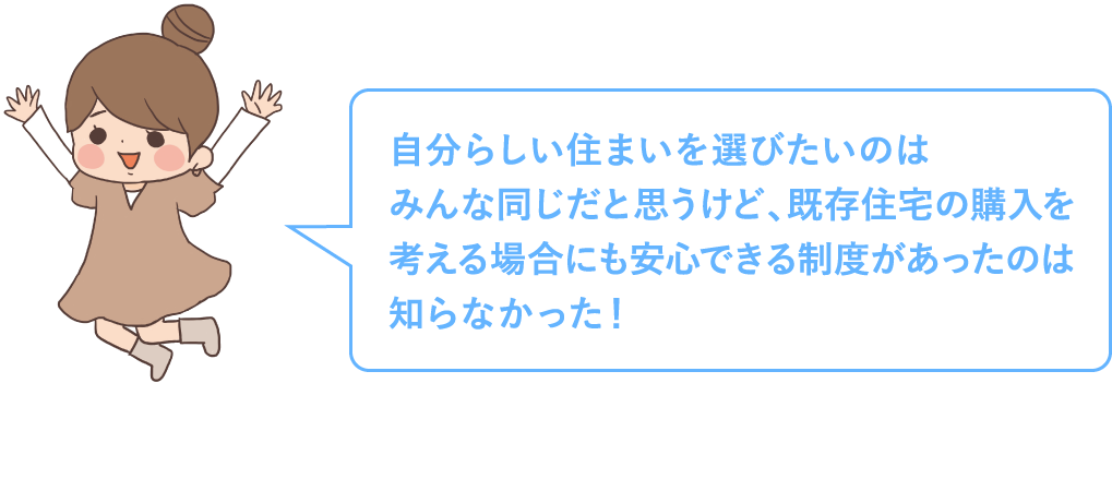 自分らしい住まいを選びたいのはみんな同じだと思うけど、既存住宅の購入を考える場合にも安心できる制度があったのは知らなかった！