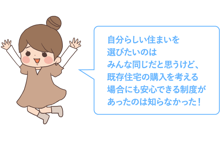 自分らしい住まいを選びたいのはみんな同じだと思うけど、既存住宅の購入を考える場合にも安心できる制度があったのは知らなかった！