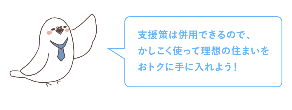 支援策は併用できるので、かしこく使って理想の住まいをおトクに手に入れましょう！