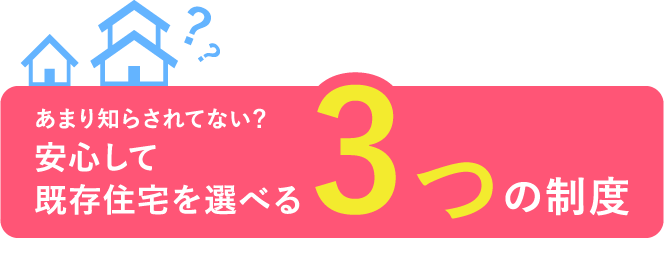 あまり知らされてない？安心して既存住宅を選べる3つの制度