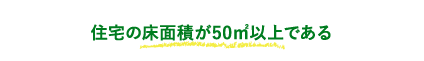 住宅の床面積が50㎡以上である