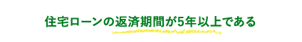 住宅ローンの返済期間が5年以上である