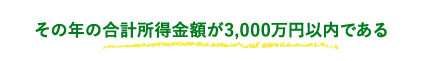 その年の合計所得金額が3,000万円以内である