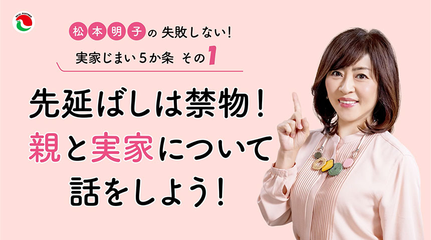松本明子の失敗しない!実家じまい5か条 その1 先延ばしは禁物!親と実家について話をしよう!