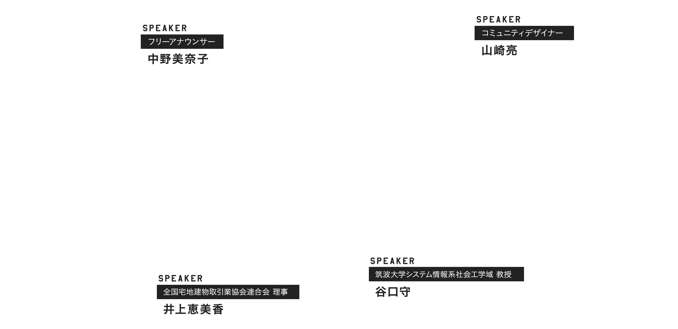 SPEAKER フリーアナウンサー 中野美奈子 コミュニティデザイナー 山崎亮 全国宅地建物取引業協会連合会 理事 井上恵美香 筑波大学システム情報系社会工学域 教授 谷口守
