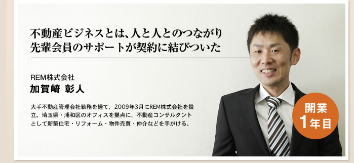 不動産ビジネスとは、人と人とのつながり、先輩会員のサポートが契約に結びついた REM株式会社 加賀崎彰人