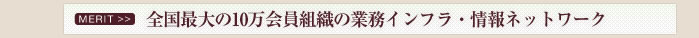 全国最大の10万会員組織の業務インフラ・情報ネットワーク