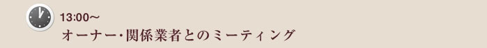 13：00～　オーナー・関係業者とのミーティング