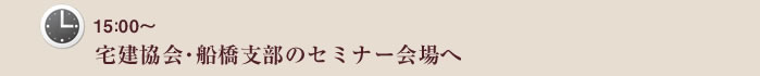 15：00～　宅建協会・船橋支部のセミナー会場へ