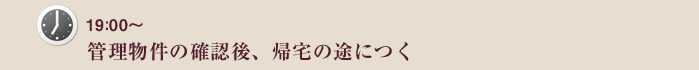19：00～　管理物件の確認後、帰宅の途につく
