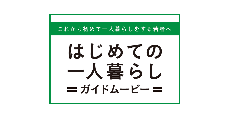 これから初めて一人暮らしをする若者へ はじめての一人暮らしガイドムービー