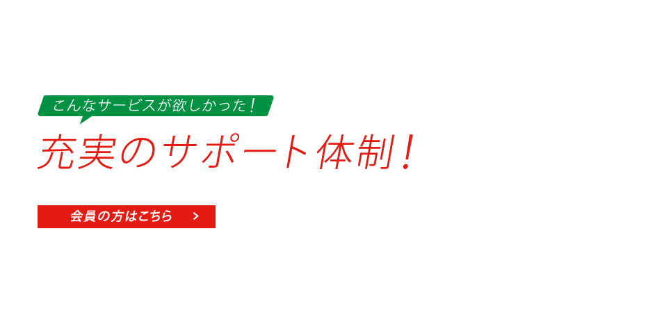 こんなサービスが欲しかった！充実のサポート体制！